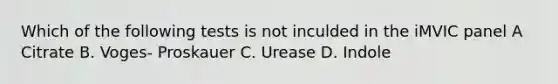 Which of the following tests is not inculded in the iMVIC panel A Citrate B. Voges- Proskauer C. Urease D. Indole