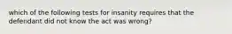 which of the following tests for insanity requires that the defendant did not know the act was wrong?