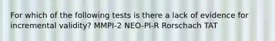 For which of the following tests is there a lack of evidence for incremental validity? MMPI-2 NEO-PI-R Rorschach TAT