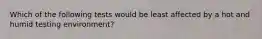 Which of the following tests would be least affected by a hot and humid testing environment?