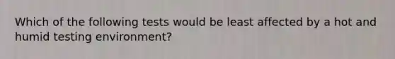 Which of the following tests would be least affected by a hot and humid testing environment?
