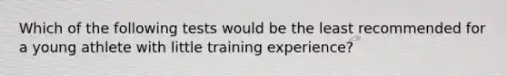 Which of the following tests would be the least recommended for a young athlete with little training experience?