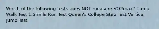 Which of the following tests does NOT measure VO2max? 1-mile Walk Test 1.5-mile Run Test Queen's College Step Test Vertical Jump Test