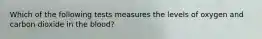 Which of the following tests measures the levels of oxygen and carbon dioxide in the blood?