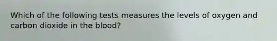 Which of the following tests measures the levels of oxygen and carbon dioxide in <a href='https://www.questionai.com/knowledge/k7oXMfj7lk-the-blood' class='anchor-knowledge'>the blood</a>?