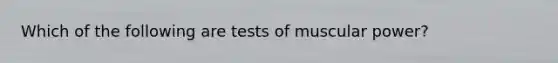 Which of the following are tests of muscular power?