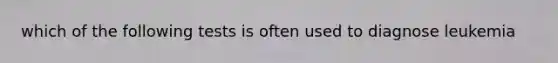 which of the following tests is often used to diagnose leukemia
