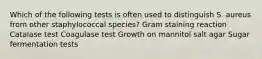 Which of the following tests is often used to distinguish S. aureus from other staphylococcal species? Gram staining reaction Catalase test Coagulase test Growth on mannitol salt agar Sugar fermentation tests