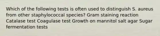 Which of the following tests is often used to distinguish S. aureus from other staphylococcal species? Gram staining reaction Catalase test Coagulase test Growth on mannitol salt agar Sugar fermentation tests