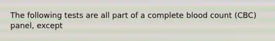 The following tests are all part of a complete blood count (CBC) panel, except