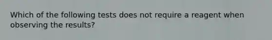 Which of the following tests does not require a reagent when observing the results?