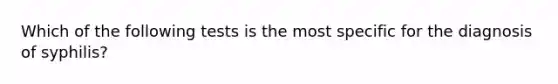 Which of the following tests is the most specific for the diagnosis of syphilis?