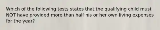 Which of the following tests states that the qualifying child must NOT have provided more than half his or her own living expenses for the year?