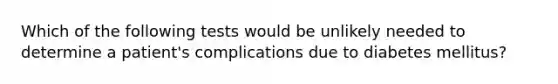 Which of the following tests would be unlikely needed to determine a patient's complications due to diabetes mellitus?