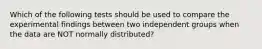 Which of the following tests should be used to compare the experimental findings between two independent groups when the data are NOT normally distributed?