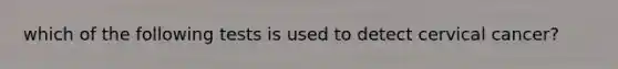 which of the following tests is used to detect cervical cancer?