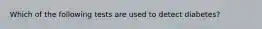 Which of the following tests are used to detect diabetes?