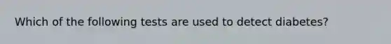 Which of the following tests are used to detect diabetes?