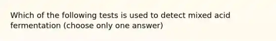 Which of the following tests is used to detect mixed acid fermentation (choose only one answer)