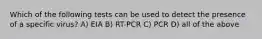 Which of the following tests can be used to detect the presence of a specific virus? A) EIA B) RT-PCR C) PCR D) all of the above