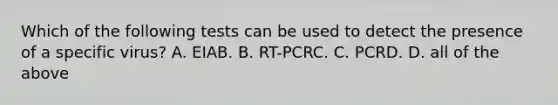 Which of the following tests can be used to detect the presence of a specific virus? A. EIAB. B. RT-PCRC. C. PCRD. D. all of the above