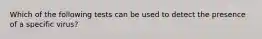 Which of the following tests can be used to detect the presence of a specific virus?