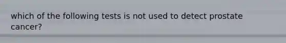 which of the following tests is not used to detect prostate cancer?