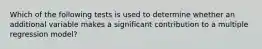 Which of the following tests is used to determine whether an additional variable makes a significant contribution to a multiple regression model?