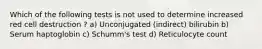 Which of the following tests is not used to determine increased red cell destruction ? a) Unconjugated (indirect) bilirubin b) Serum haptoglobin c) Schumm's test d) Reticulocyte count