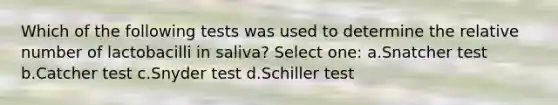 Which of the following tests was used to determine the relative number of lactobacilli in saliva? Select one: a.Snatcher test b.Catcher test c.Snyder test d.Schiller test