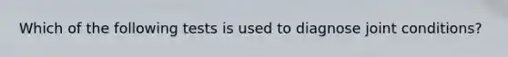 Which of the following tests is used to diagnose joint conditions?