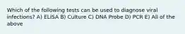 Which of the following tests can be used to diagnose viral infections? A) ELISA B) Culture C) DNA Probe D) PCR E) All of the above