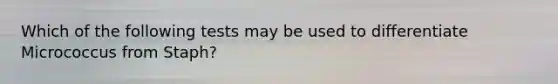 Which of the following tests may be used to differentiate Micrococcus from Staph?