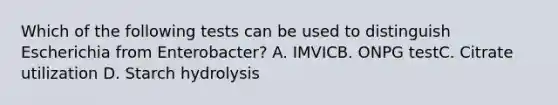 Which of the following tests can be used to distinguish Escherichia from Enterobacter? A. IMVICB. ONPG testC. Citrate utilization D. Starch hydrolysis