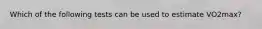 Which of the following tests can be used to estimate VO2max?