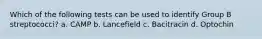 Which of the following tests can be used to identify Group B streptococci? a. CAMP b. Lancefield c. Bacitracin d. Optochin