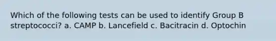 Which of the following tests can be used to identify Group B streptococci? a. CAMP b. Lancefield c. Bacitracin d. Optochin