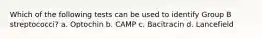 Which of the following tests can be used to identify Group B streptococci? a. Optochin b. CAMP c. Bacitracin d. Lancefield