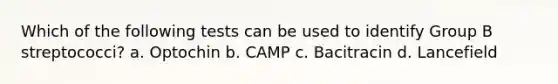 Which of the following tests can be used to identify Group B streptococci? a. Optochin b. CAMP c. Bacitracin d. Lancefield