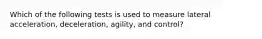 Which of the following tests is used to measure lateral acceleration, deceleration, agility, and control?