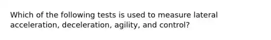 Which of the following tests is used to measure lateral acceleration, deceleration, agility, and control?