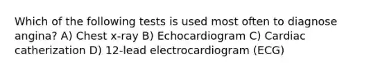 Which of the following tests is used most often to diagnose angina? A) Chest x-ray B) Echocardiogram C) Cardiac catherization D) 12-lead electrocardiogram (ECG)