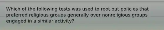 Which of the following tests was used to root out policies that preferred religious groups generally over nonreligious groups engaged in a similar activity?