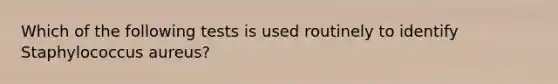 Which of the following tests is used routinely to identify Staphylococcus aureus?