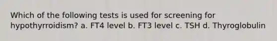 Which of the following tests is used for screening for hypothyrroidism? a. FT4 level b. FT3 level c. TSH d. Thyroglobulin