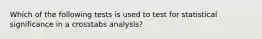 Which of the following tests is used to test for statistical significance in a crosstabs analysis?