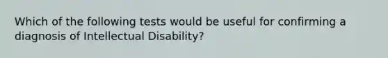 Which of the following tests would be useful for confirming a diagnosis of Intellectual Disability?