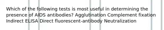 Which of the following tests is most useful in determining the presence of AIDS antibodies? Agglutination Complement fixation Indirect ELISA Direct fluorescent-antibody Neutralization