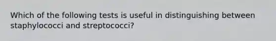 Which of the following tests is useful in distinguishing between staphylococci and streptococci?