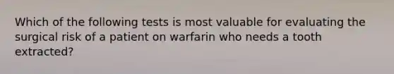 Which of the following tests is most valuable for evaluating the surgical risk of a patient on warfarin who needs a tooth extracted?